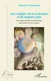 Maxime Nechtschein - Aux origines de la croissance et du toujours plus - Une approche thermodynamique du devenir de nos sociétés.