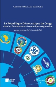 Bazibuhe claude Nyamugabo - La République Démocratique du Congo dans les Communautés économiques régionales : - entre rationalité et rentabilité.
