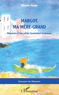 Michèle Madar - Margot, ma mère-grand - Mémoires d'une petite Goulettoise turbulente.