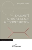 Jean-Denis Dupuy - L'humanité au risque de son autoconstruction.