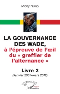 Mody Niang - La gouvernance des Wade, à l'épreuve de l'il du « greffier de l'alternance » Livre 2 - (Janvier 2007 - mars 2012).
