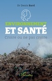 Denis Bard et Didier Sicard - Environnement et santé - Croire ou ne pas croire.