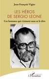 Jean-François Vigier - Les héros de Sergio Leone - Ces hommes qui s'aiment sans se le dire.