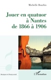 Michelle Bourhis - Jouer en quatuor à Nantes de 1866 à 1906.