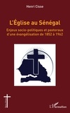 Henri Cisse - L'Église au Sénégal - Enjeux socio-politiques et pastoraux d'une évangélisation de 1852 à 1962.
