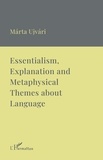 Marta Ujvari - Essentialism, Explanation and Metaphysical Themes about Language - A Collection of Essays.