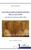 Olivier Delesalle - Les bagnards indochinois de la Guyane - Du milieu de la décennie 1860 à 1963.