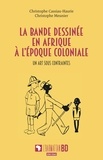 Christophe Cassiau-Haurie et Christophe Meunier - La bande dessinée en Afrique à l'époque coloniale - Un art sous contraintes.