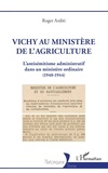 Roger Arditi - Vichy au ministère de l'agriculture - L'antisémitisme administratif dans un ministère ordinaire (1940-1944).