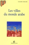 Claude Chaline - Les Villes Du Monde Arabe. 2eme Edition 1996.