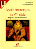 Edouard Gruter et Guy Boquet - Les Iles Britanniques Au Xvieme Siecle. L'Age Des Grandes Mutations.