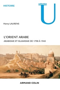 Henry Laurens - L'Orient arabe - Arabisme et islamisme de 1798 à 1945.