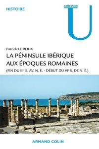 Patrick Le Roux - La péninsule ibérique aux époques romaines - (Fin du IIIe siècle avant notre ère - début du VIe siècle de notre ère).