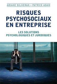 Ariane Bilheran et Patrice Adam - Risques psychosociaux en entreprise - Les solutions psychologiques et juridiques.