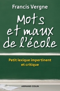 Francis Vergne - Mots et maux de l'école - Lexique impertinent et critique des réformes.