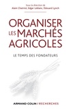 Alain Chatriot et Edgar Leblanc - Organiser les marchés agricoles - Le temps des fondateurs.