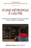 Christophe Imbert et Hadrien Dubucs - D'une métropole à l'autre - Pratiques urbaines et circulations dans l'espace européen.