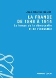 Jean-Charles Geslot - La France de 1848 à 1914 - Le temps de la démocratie et de l'industrie.