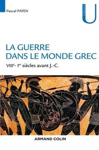 Pascal Payen - La guerre dans le monde grec - VIIIe-Ier siècles av. J.-C..