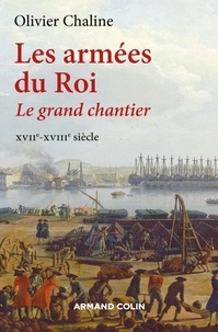 Olivier Chaline - Les armées du roi - Le grand chantier, XVIIe-XVIIIe siècle.