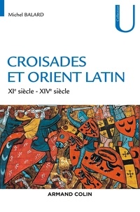 Michel Balard - Croisades et Orient Latin - XIe-XIVe siècle.