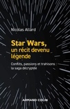 Nicolas Allard - Star Wars, un récit devenu légende - Conflits, passions, trahisons : la saga décryptée.
