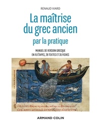 Renaud Viard - La maîtrise du grec ancien par la pratique - Manuel de version grecque en étapes, 28 textes et 35 fiches.