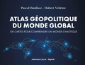 Pascal Boniface et Hubert Védrine - Atlas géopolitique du monde global - 100 cartes pour comprendre un monde chaotique.