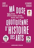 Laure Casellas et Alexandre Ourgaud - Ma dose quotidienne d'histoire des arts - 365 notions en peinture, sculpture, musique, danse et théâtre.