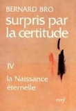 Bernard Bro - Surpris Par La Certitude. Tome 4, La Naissance Eternelle.