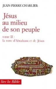 Jean-Pierre Charlier - Jesus Au Milieu De Son Peuple. Tome 2, La Terre D'Abraham Et De Jesus.
