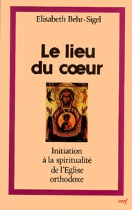 Elisabeth Behr-Sigel - Le lieu du coeur - Initiation à la spiritualité du l'Eglise orthodoxe.