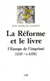 Jean-François Gilmont - La Réforme et le livre - L'Europe de l'imprimé, 1517-v. 1570.