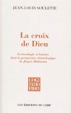 Jean-Louis Souletie - La Croix De Dieu. Eschatologie Et Histoire Dans La Perspective Christologique De Jurgen Moltmann.