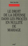 Ann Jacobs et Jacques Vernay - Le Droit De La Defense Dans Les Proces En Nullite De Mariage. Etude De La Jurisprudence Rotale.