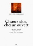 Bernard Chédozeau - Choeur Clos, Choeur Ouvert. De L'Eglise Medievale A L'Eglise Tridentine (France, Xviieme-Xviiieme Siecle).