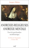 Jacques Maître - Anorexies Religieuses, Anorexie Mentale. Essai De Psychanalyse Sociohistorique, De Marie De L'Incarnation A Simone Weil.