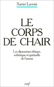 Xavier Lacroix - Le Corps De Chair. Les Dimensions Ethique, Esthetique Et Spirituelle De L'Amour.