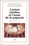 Aristeides Papadakis et Jean Meyendorff - L'Orient Chretien Et L'Essor De La Papaute. L'Eglise De 1071 A 1453.