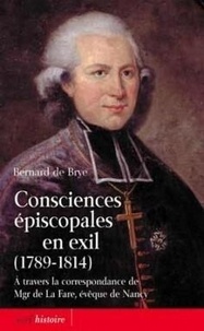 Bernard de Bryé - Consciences épiscopales en exil (1789-1814) - A travers la correspondance de Mgr de La Fare, évêque de Nancy.