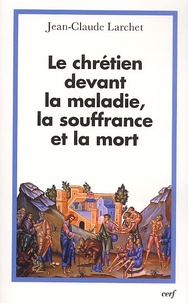 Jean-Claude Larchet - Le chrétien devant la maladie, la souffrance et la mort.