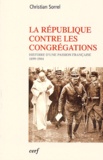 Christian Sorrel - La Republique Contre Les Congregations. Histoire D'Une Passion Francaise (1899-1904).