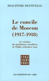 Hyacinthe Destivelle - Le Concile de Moscou (1917-1918) - La création des institutions conciliaires de l'Eglise orthodoxe russe.