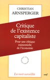 Christian Arnsperger - Critique de l'existence capitaliste - Pour une éthique existentielle de l'économie.