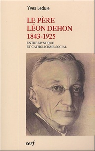 Yves Ledure - Le Père Léon Dehon 1823-1925 - Entre mystique et catholicisme social.