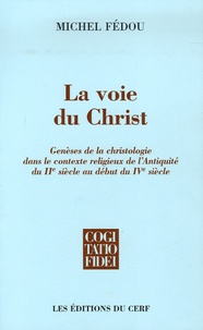 Michel Fédou - La voie du Christ - Genèses de la christologie dans le contexte religieux de l'Antiquité du IIe siècle au début du IVe siècle.