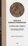 Pascale Rabault-Feuerhahn - L'archive des origines - Sanskrit, philologie, anthropologie dans l'Allemagne du XIXe siècle.