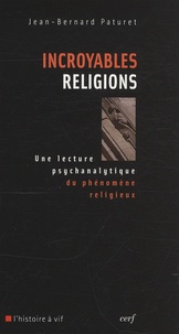 Jean-Bernard Paturet - Incroyables religions - Une lecture psychanalytique du phénomène religieux.