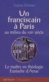 Sophie Delmas - Un franciscain à Paris au milieu du XIIIe siècle - Le maître en théologie Eustache d'Arras.