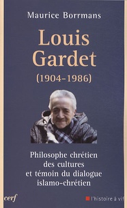 Maurice Borrmans - Louis Gardet - Philosophe chrétien des cultures et témoin du dialogue islamo-chrétien (1904-1986).